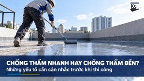 CHỐNG THẤM NHANH HAY CHỐNG THẤM BỀN? NHỮNG YẾU TỐ CẦN CÂN NHẮC TRƯỚC KHI THI CÔNG
